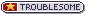 troublesome